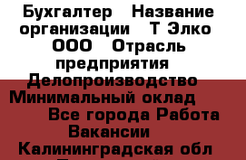 Бухгалтер › Название организации ­ Т-Элко, ООО › Отрасль предприятия ­ Делопроизводство › Минимальный оклад ­ 30 000 - Все города Работа » Вакансии   . Калининградская обл.,Пионерский г.